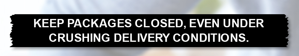 Keep packages closed, even under crushing delivery conditions.