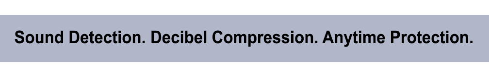 Sound Detection. Decibel Compression. Anytime Protection.