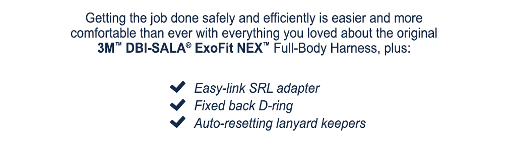 Getting the job done safely and efficiently is easier and more comfortable than ever with everything you loved about the original 3M™ DBI-SALA® ExoFit NEX™ Full-Body Harness, plus: