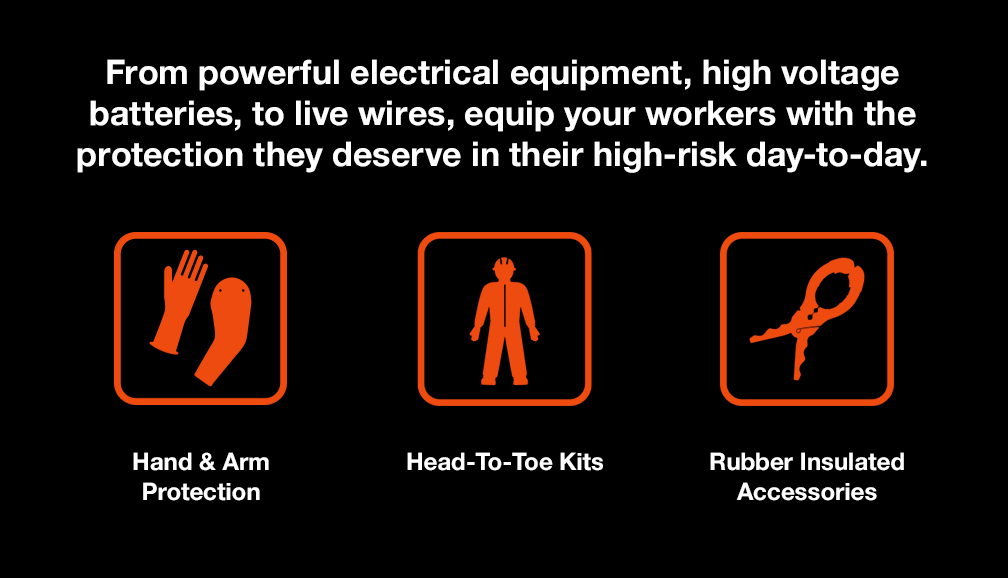 From powerful electrical equipment, high voltage batteries, to live wires, equip your workers with the protection they deserve in their high-risk day-to-day.