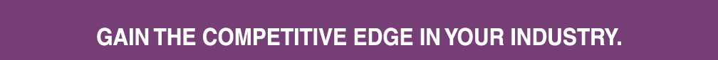 Gain the competitive edge in your industry.