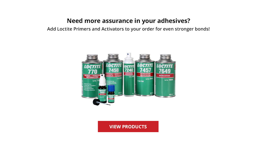 Add Loctite Primers and Activators to your order for even stronger bonds!