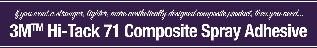 If you want a stronger, lighter, more aesthetically designed composite product, then you need...3M Hi-Tack 71 Composite Spray Adhesive