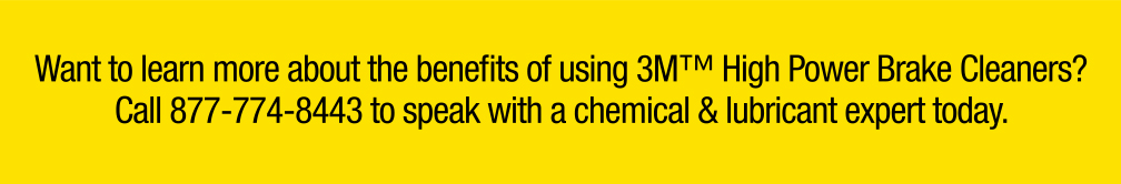 Want to learn more about the benefits of using 3M High Power Brake Cleaners? Call 877-774-8443 to speak with a chemical & lubricant expert today.