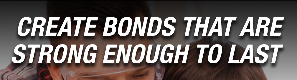 CREATE BONDS THAT ARE STRONG ENOUGH TO LAST 