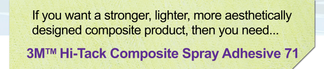 If you want a stronger, lighter, more aesthetically designed composite product, then you need...3M Hi-Tack Composite Spray Adhesive 71