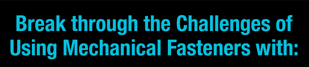 Breakthrough the Challenges of Using Mechanical Fasteners with: