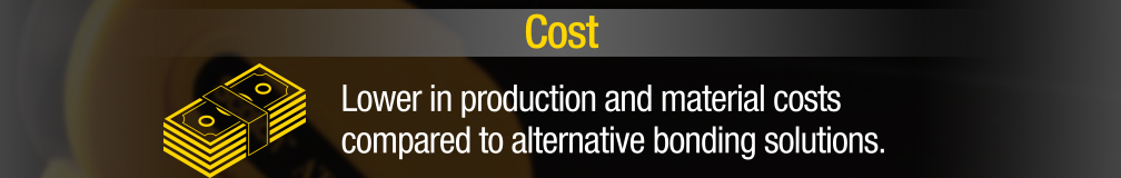 Cost - Lower in production and material cost compared to alternative bonding solutions.