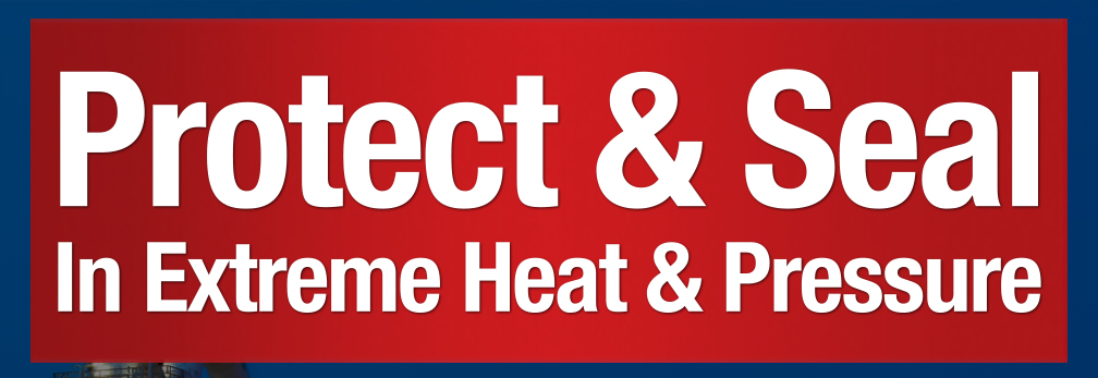 Protect & Seal In Extreme Heat & Pressure