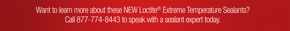 Want to learn more about these NEW Loctite Extreme Temperature Sealants? Call 877-774-8443 to speak with a sealant expert today.
