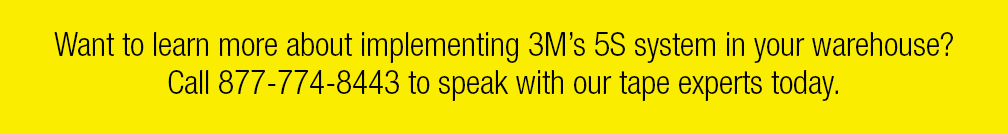 Want to learn more about implementing 3M’s 5S system in your warehouse? Call 877-774-8443 to speak with our tape experts today.