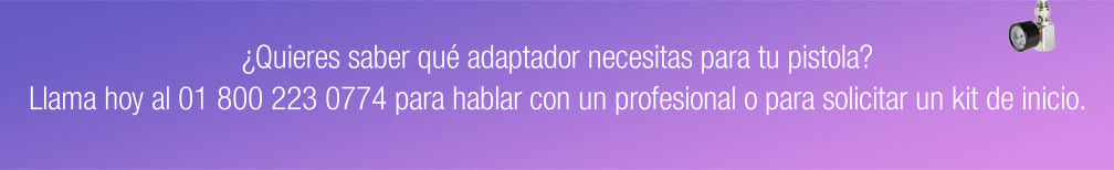 ¿Quieres saber qué adaptador necesitas para tu pistola? Llama hoy al 01 800 223 0774 para hablar con un profesional o para solicitar un kit de inicio.