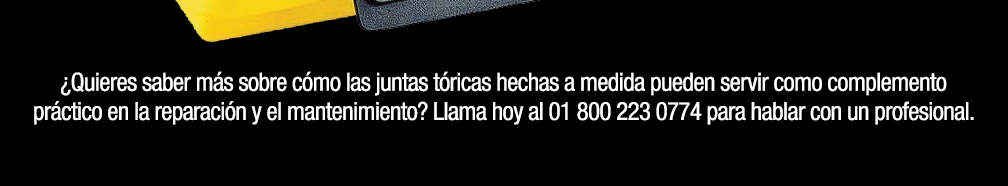 ¿Quieres saber más sobre cómo las juntas tóricas hechas a medida pueden servir como complemento práctico en la reparación y el mantenimiento? Llama hoy al 01 800 223 0774 para hablar con un profesional.