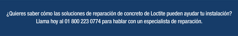¿Quieres saber cómo las soluciones de reparación de concreto de Loctite pueden ayudar tu instalación? Llama hoy al 01 800 223 0774 para hablar con un especialista de reparación.