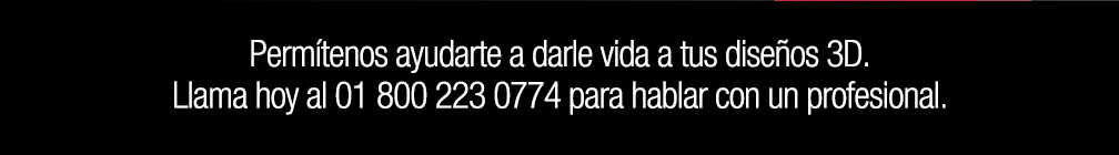Permítenos ayudarte a darle vida a tus diseños 3D. Llama hoy al 01 800 223 0774 para hablar con un profesional.