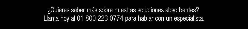 ¿Quieres saber más sobre nuestras soluciones absorbentes? Llama hoy al 01 800 223 0774 para hablar con un especialista.